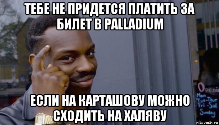 тебе не придется платить за билет в palladium если на карташову можно сходить на халяву, Мем Не делай не будет