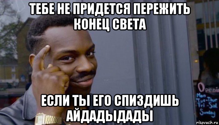 тебе не придется пережить конец света если ты его спиздишь айдадыдады, Мем Не делай не будет