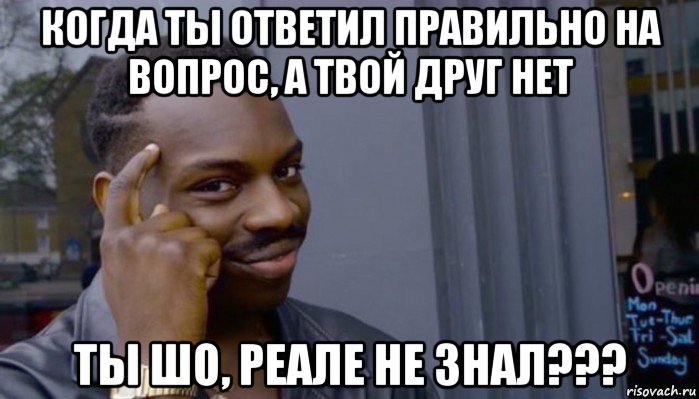 когда ты ответил правильно на вопрос, а твой друг нет ты шо, реале не знал???, Мем Не делай не будет