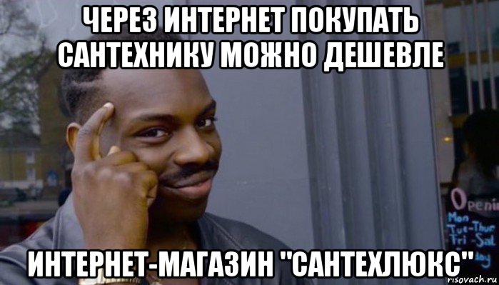 через интернет покупать сантехнику можно дешевле интернет-магазин "сантехлюкс", Мем Не делай не будет