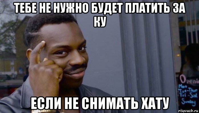 тебе не нужно будет платить за ку если не снимать хату, Мем Не делай не будет