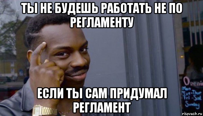 ты не будешь работать не по регламенту если ты сам придумал регламент, Мем Не делай не будет