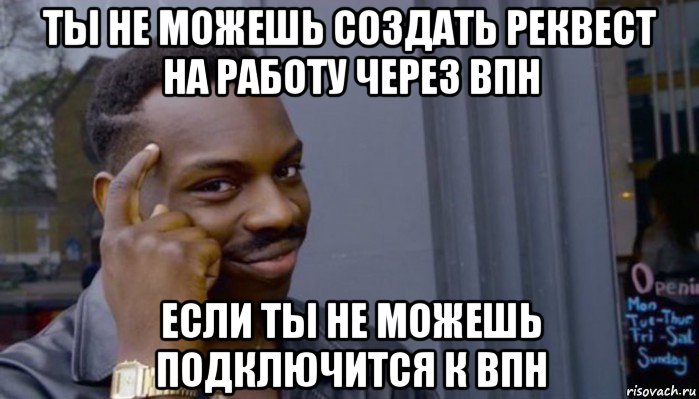 ты не можешь создать реквест на работу через впн если ты не можешь подключится к впн, Мем Не делай не будет