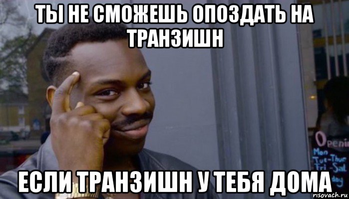 ты не сможешь опоздать на транзишн если транзишн у тебя дома, Мем Не делай не будет