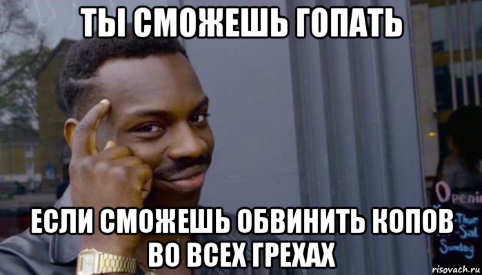 ты сможешь гопать если сможешь обвинить копов во всех грехах, Мем Не делай не будет