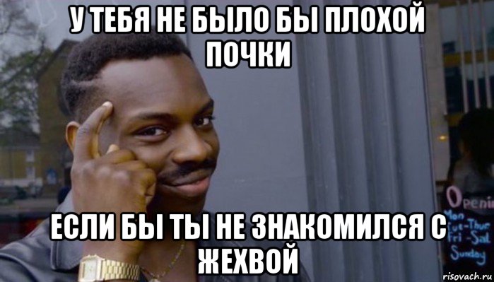 у тебя не было бы плохой почки если бы ты не знакомился с жехвой, Мем Не делай не будет