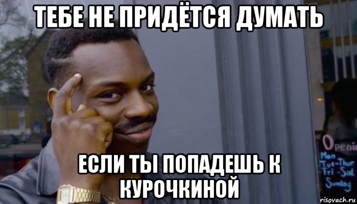 тебе не придётся думать если ты попадешь к курочкиной, Мем Не делай не будет