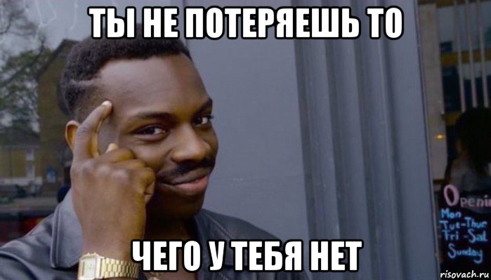 ты не потеряешь то чего у тебя нет, Мем Не делай не будет