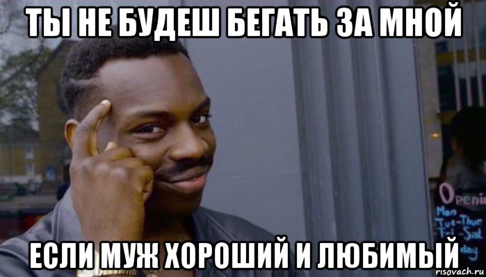 ты не будеш бегать за мной если муж хороший и любимый, Мем Не делай не будет