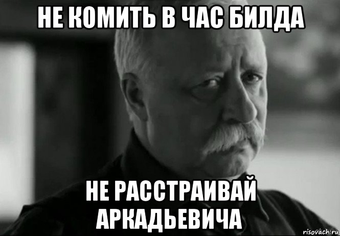 не комить в час билда не расстраивай аркадьевича, Мем Не расстраивай Леонида Аркадьевича