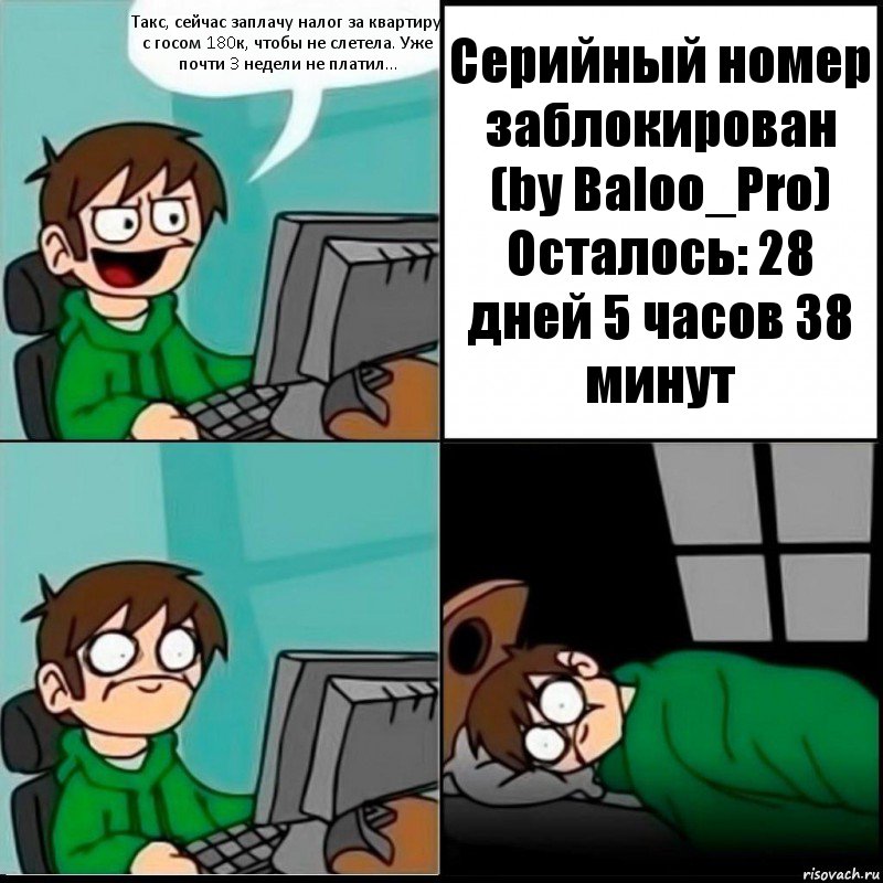 Такс, сейчас заплачу налог за квартиру с госом 180к, чтобы не слетела. Уже почти 3 недели не платил... Серийный номер заблокирован (by Baloo_Pro) Осталось: 28 дней 5 часов 38 минут, Комикс   не уснуть