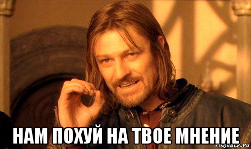  нам похуй на твое мнение, Мем Нельзя просто так взять и (Боромир мем)