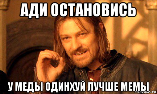ади остановись у меды одинхуй лучше мемы, Мем Нельзя просто так взять и (Боромир мем)