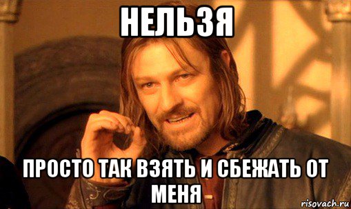 нельзя просто так взять и сбежать от меня, Мем Нельзя просто так взять и (Боромир мем)