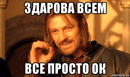 здарова всем все просто ок, Мем Нельзя просто так взять и (Боромир мем)