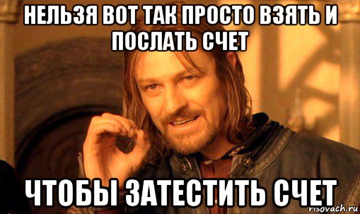 нельзя вот так просто взять и послать счет чтобы затестить счет, Мем Нельзя просто так взять и (Боромир мем)