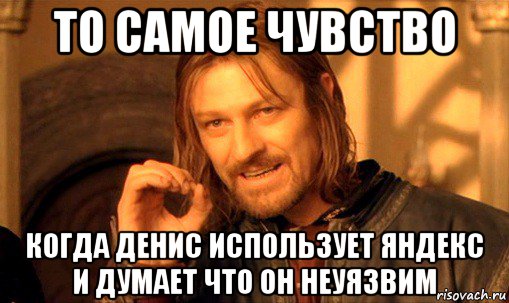 то самое чувство когда денис использует яндекс и думает что он неуязвим, Мем Нельзя просто так взять и (Боромир мем)
