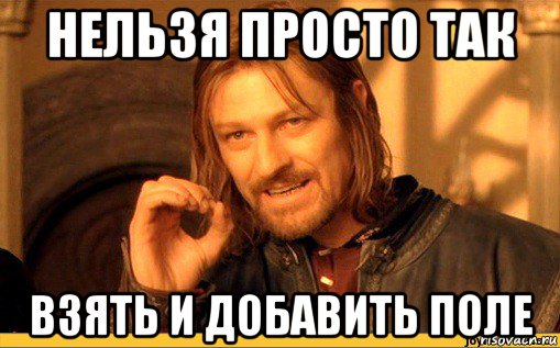 нельзя просто так взять и добавить поле