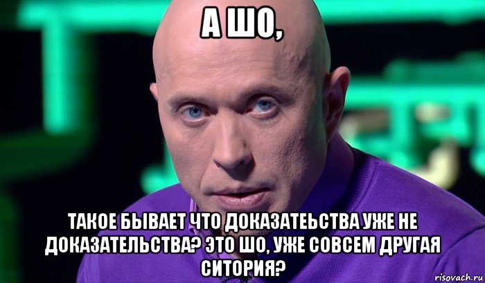 а шо, такое бывает что доказатеьства уже не доказательства? это шо, уже совсем другая ситория?, Мем Необъяснимо но факт