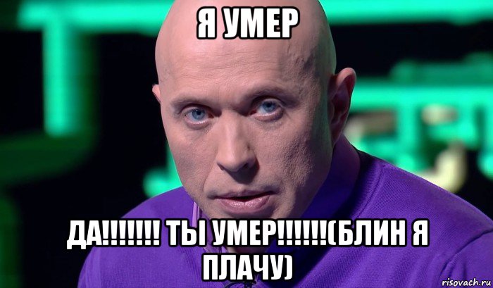 я умер да!!!!!!! ты умер!!!!!!(блин я плачу), Мем Необъяснимо но факт