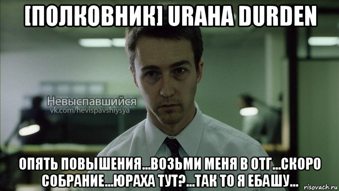 [полковник] uraha durden опять повышения...возьми меня в отг...скоро собрание...юраха тут?...так то я ебашу..., Мем Невыспавшийся