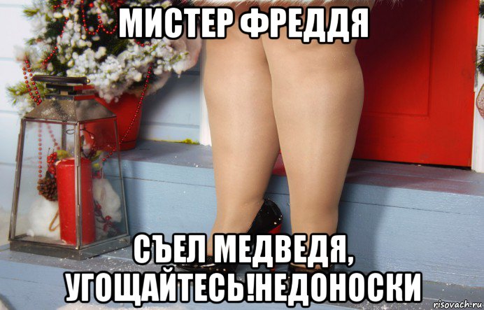 мистер фреддя съел медведя, угощайтесь!недоноски