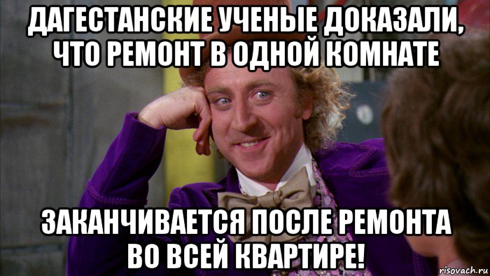 дагестанские ученые доказали, что ремонт в одной комнате заканчивается после ремонта во всей квартире!, Мем Ну давай расскажи (Вилли Вонка)