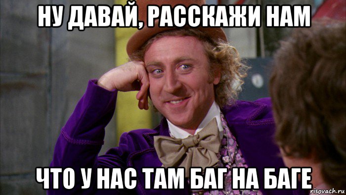 ну давай, расскажи нам что у нас там баг на баге, Мем Ну давай расскажи (Вилли Вонка)