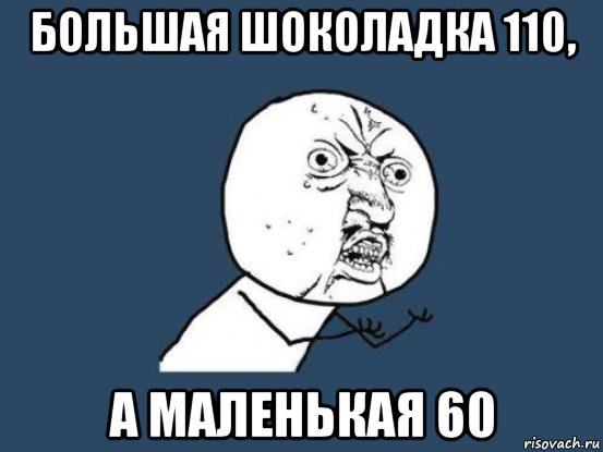 большая шоколадка 110, а маленькая 60, Мем Ну почему