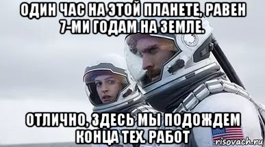 один час на этой планете, равен 7-ми годам на земле. отлично, здесь мы подождем конца тех. работ