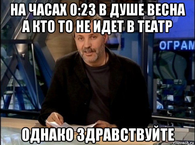 на часах 0:23 в душе весна а кто то не идет в театр однако здравствуйте, Мем Однако Здравствуйте