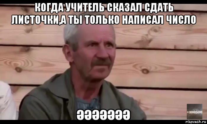 когда учитель сказал сдать листочки,а ты только написал число әәәәәәә, Мем  Охуевающий дед