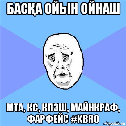 басҚа ойын ойнаш мта, кс, клэш, майнкраф, фарфейс #kbro, Мем Okay face