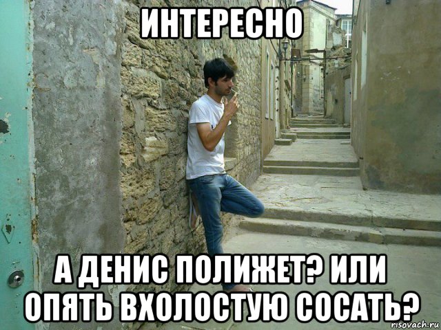 интересно а денис полижет? или опять вхолостую сосать?, Мем Он тотчто рисует у меня на лице 