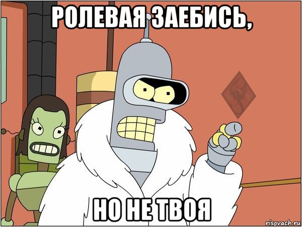ролевая заебись, но не твоя