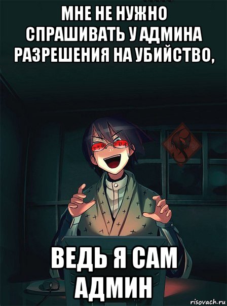 мне не нужно спрашивать у админа разрешения на убийство, ведь я сам админ