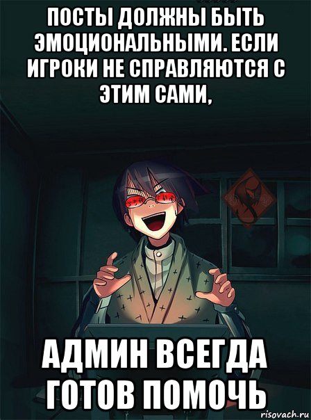 посты должны быть эмоциональными. если игроки не справляются с этим сами, админ всегда готов помочь