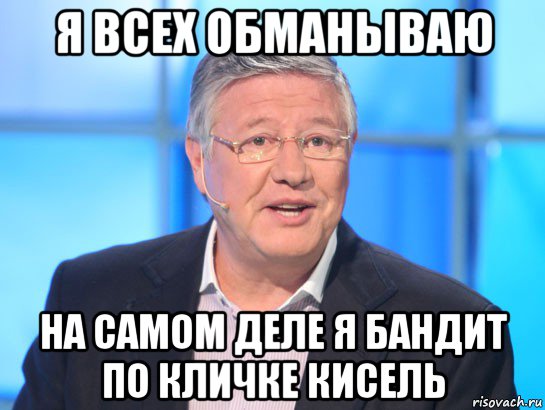 я всех обманываю на самом деле я бандит по кличке кисель