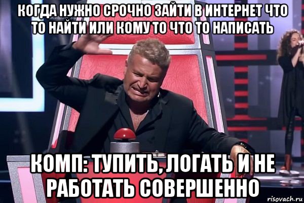 когда нужно срочно зайти в интернет что то найти или кому то что то написать комп: тупить, логать и не работать совершенно, Мем   Отчаянный Агутин