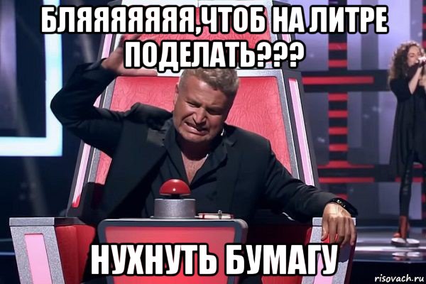 бляяяяяяя,чтоб на литре поделать??? нухнуть бумагу, Мем   Отчаянный Агутин