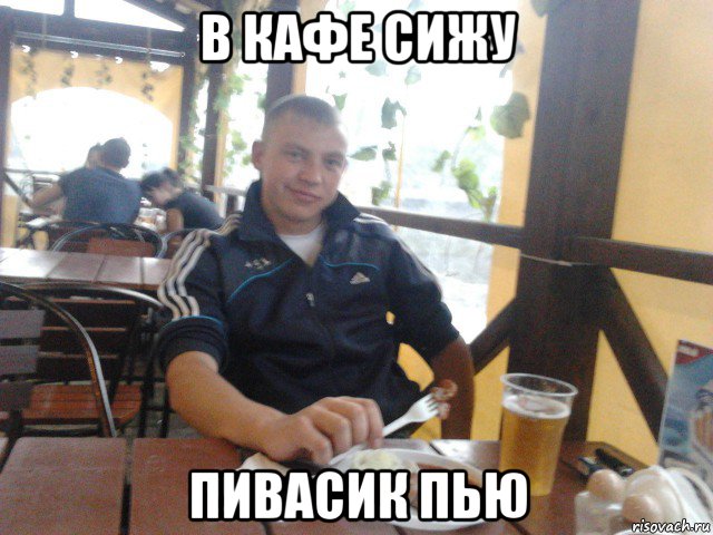 в кафе сижу пивасик пью