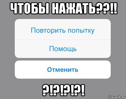 чтобы нажать??!! ?!?!?!?!, Мем Отменить Помощь Повторить попытку