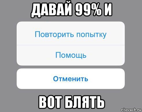 давай 99% и вот блять, Мем Отменить Помощь Повторить попытку