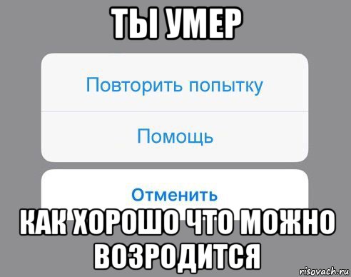 ты умер как хорошо что можно возродится, Мем Отменить Помощь Повторить попытку