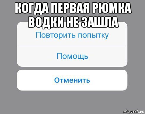 когда первая рюмка водки не зашла , Мем Отменить Помощь Повторить попытку