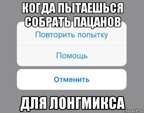 когда пытаешься собрать пацанов для лонгмикса, Мем Отменить Помощь Повторить попытку