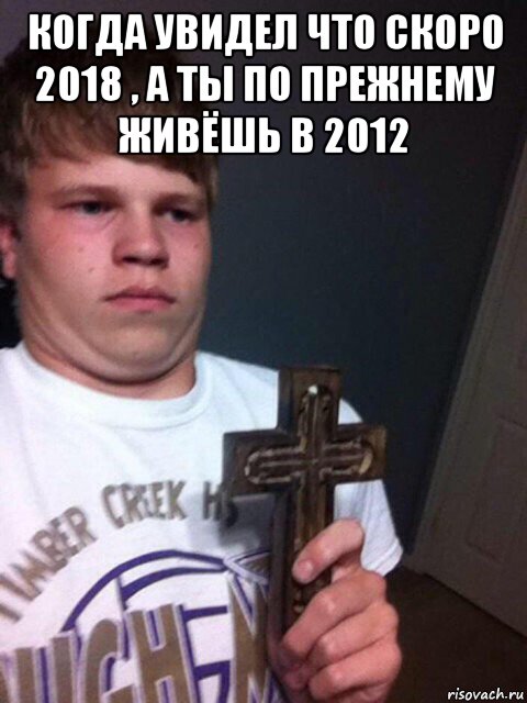 когда увидел что скоро 2018 , а ты по прежнему живёшь в 2012 , Мем    Пацан с крестом