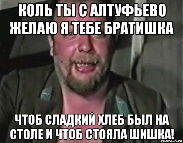 коль ты с алтуфьево желаю я тебе братишка чтоб сладкий хлеб был на столе и чтоб стояла шишка!, Мем пахом