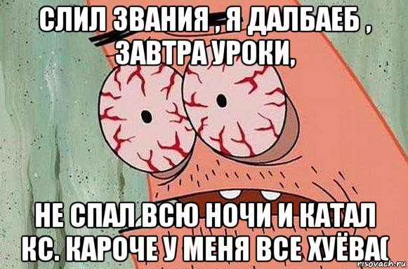 слил звания , я далбаеб , завтра уроки, не спал всю ночи и катал кс. кароче у меня все хуёва(, Мем  Патрик в ужасе