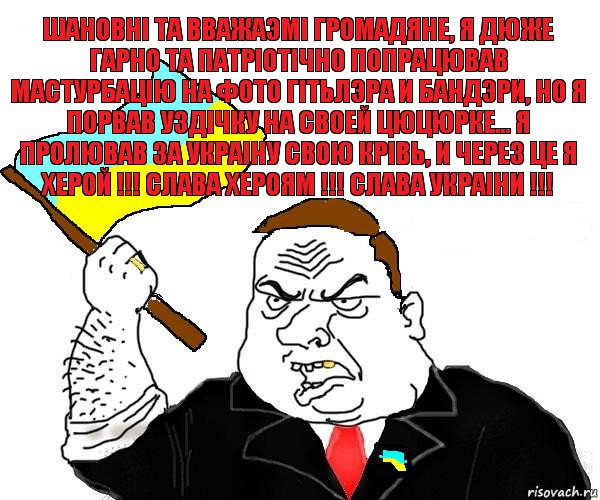 шановнi та вважаэмi громадяне, я дюже гарно та патрiотiчно попрацював мастурбацiю на фото гiтьлэра и бандэри, но я порвав уздiчку на своей цюцюрке... я пролював за украiну свою крiвь, и через це я херой !!! слава хероям !!! слава украiни !!!